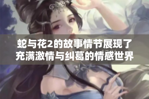 蛇与花2的故事情节展现了充满激情与纠葛的情感世界