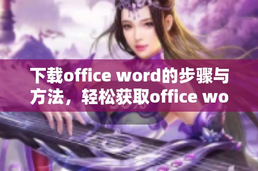 下载office word的步骤与方法，轻松获取office word的使用体验