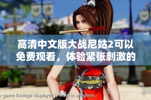 高清中文版大战尼姑2可以免费观看，体验紧张刺激的战斗场景与故事情节