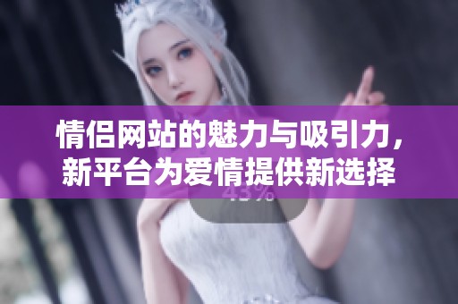 情侣网站的魅力与吸引力，新平台为爱情提供新选择
