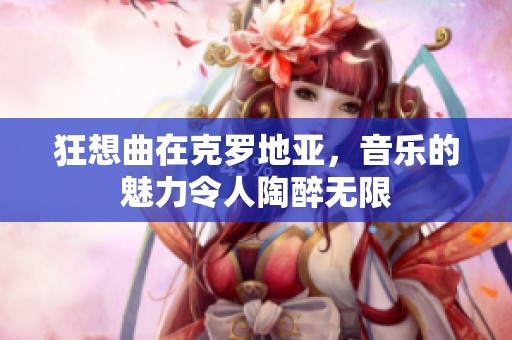 狂想曲在克罗地亚，音乐的魅力令人陶醉无限