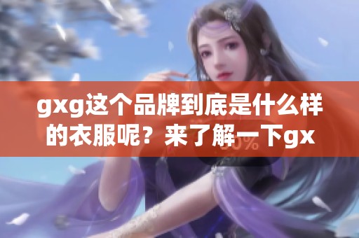 gxg这个品牌到底是什么样的衣服呢？来了解一下gxg品牌的时尚魅力吧！