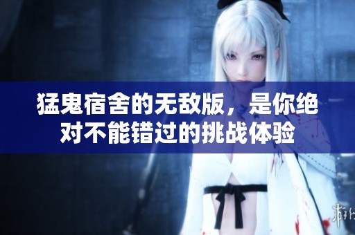 猛鬼宿舍的无敌版，是你绝对不能错过的挑战体验