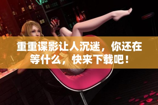 重重谍影让人沉迷，你还在等什么，快来下载吧！