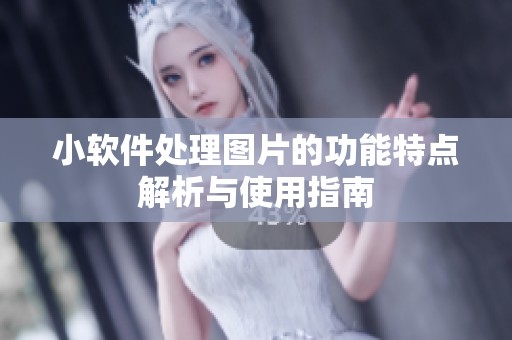 小软件处理图片的功能特点解析与使用指南