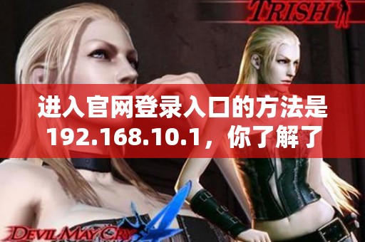 进入官网登录入口的方法是192.168.10.1，你了解了吗