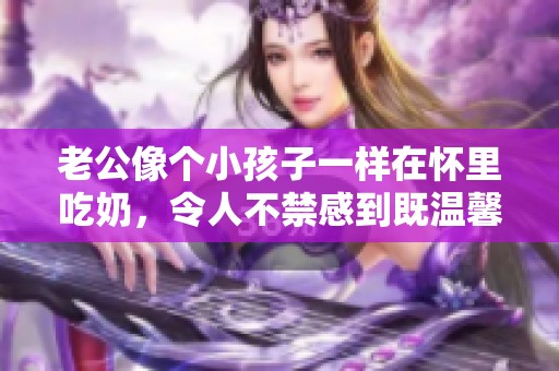 老公像个小孩子一样在怀里吃奶，令人不禁感到既温馨又好笑