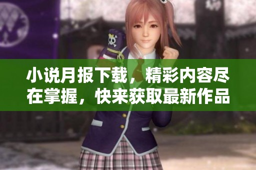 小说月报下载，精彩内容尽在掌握，快来获取最新作品吧！