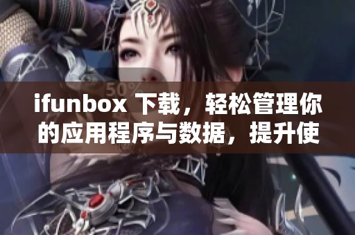 ifunbox 下载，轻松管理你的应用程序与数据，提升使用体验的方法