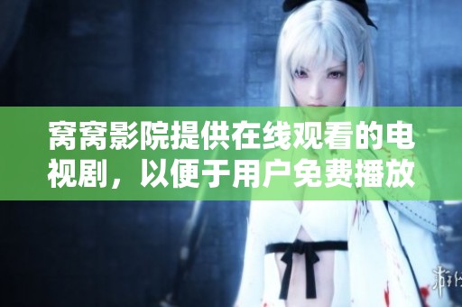 窝窝影院提供在线观看的电视剧，以便于用户免费播放精彩内容