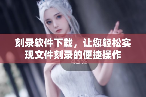 刻录软件下载，让您轻松实现文件刻录的便捷操作