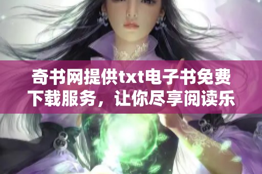 奇书网提供txt电子书免费下载服务，让你尽享阅读乐趣