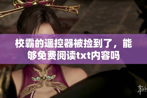 校霸的遥控器被捡到了，能够免费阅读txt内容吗
