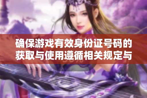 确保游戏有效身份证号码的获取与使用遵循相关规定与安全标准