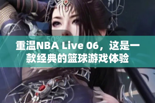 重温NBA Live 06，这是一款经典的篮球游戏体验
