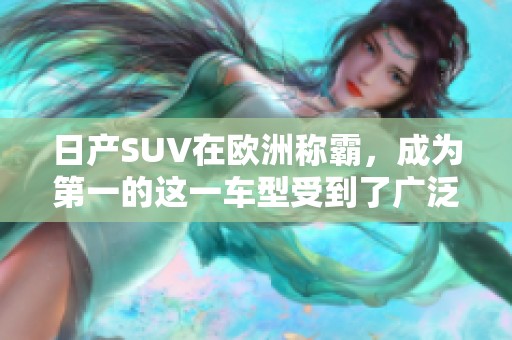 日产SUV在欧洲称霸，成为第一的这一车型受到了广泛关注