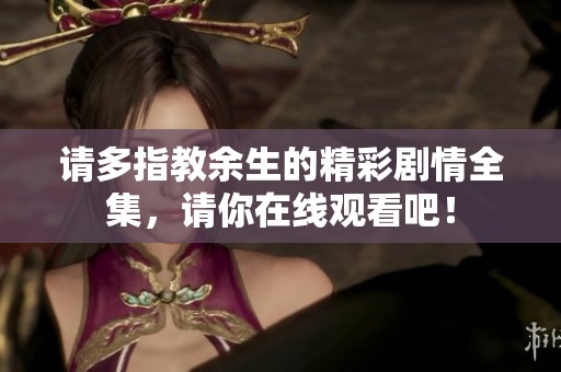 请多指教余生的精彩剧情全集，请你在线观看吧！