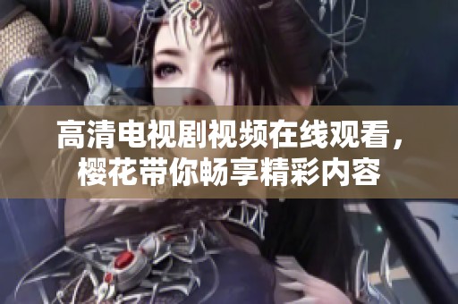 高清电视剧视频在线观看，樱花带你畅享精彩内容