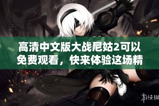 高清中文版大战尼姑2可以免费观看，快来体验这场精彩绝伦的对决！