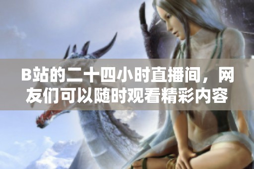 B站的二十四小时直播间，网友们可以随时观看精彩内容！
