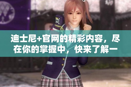 迪士尼+官网的精彩内容，尽在你的掌握中，快来了解一下吧！