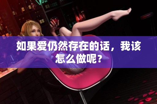 如果爱仍然存在的话，我该怎么做呢？