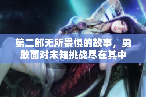 第二部无所畏惧的故事，勇敢面对未知挑战尽在其中