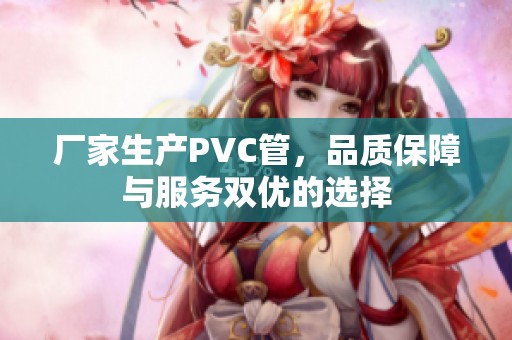 厂家生产PVC管，品质保障与服务双优的选择