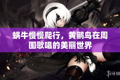 蜗牛慢慢爬行，黄鹂鸟在周围歌唱的美丽世界