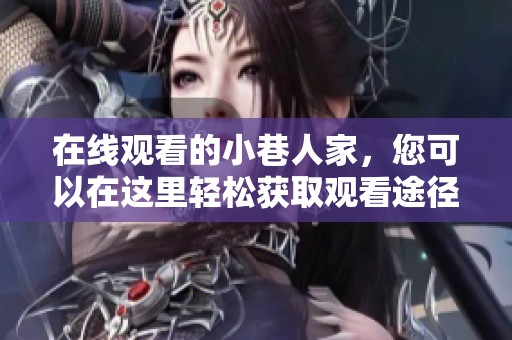 在线观看的小巷人家，您可以在这里轻松获取观看途径