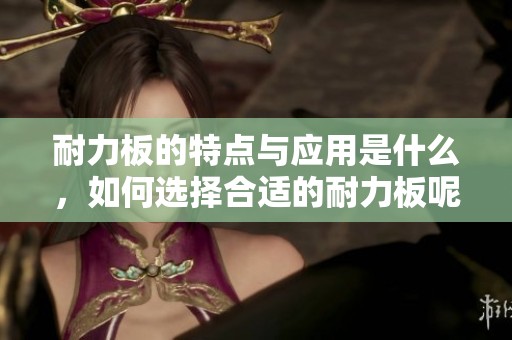 耐力板的特点与应用是什么，如何选择合适的耐力板呢