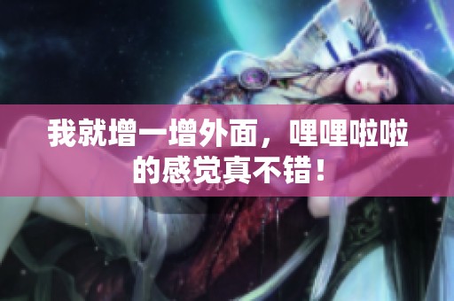 我就增一增外面，哩哩啦啦的感觉真不错！