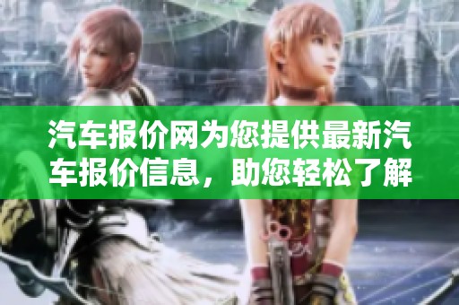 汽车报价网为您提供最新汽车报价信息，助您轻松了解市场价格。