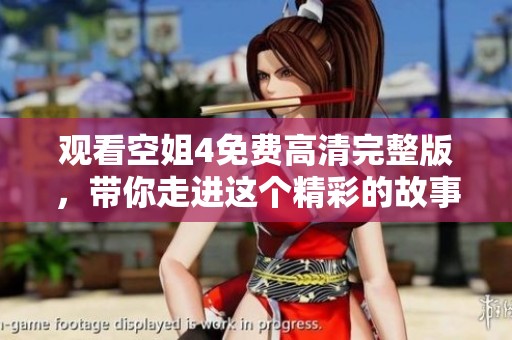 观看空姐4免费高清完整版，带你走进这个精彩的故事世界！