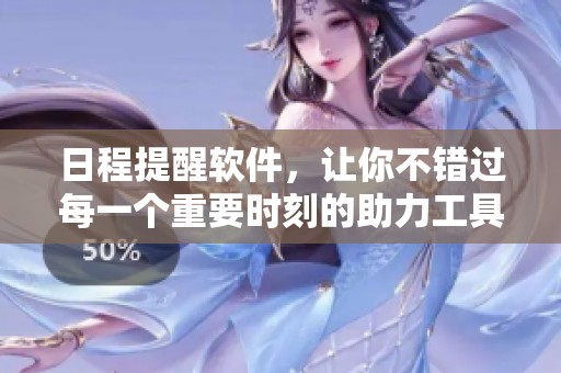 日程提醒软件，让你不错过每一个重要时刻的助力工具
