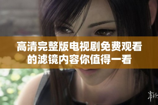 高清完整版电视剧免费观看的滤镜内容你值得一看