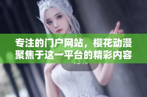 专注的门户网站，樱花动漫聚焦于这一平台的精彩内容