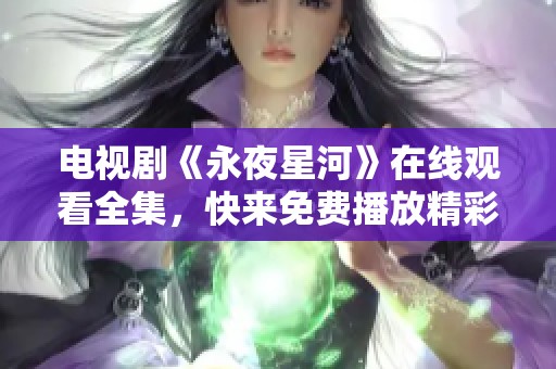 电视剧《永夜星河》在线观看全集，快来免费播放精彩内容！