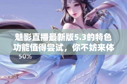 魅影直播最新版5.3的特色功能值得尝试，你不妨来体验一下。