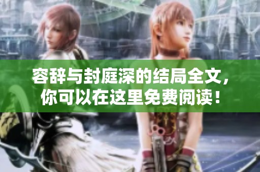 容辞与封庭深的结局全文，你可以在这里免费阅读！
