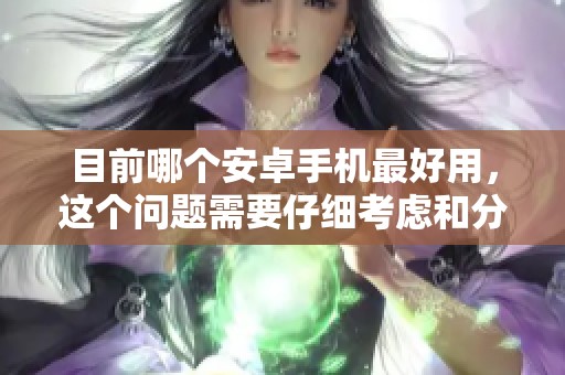 目前哪个安卓手机最好用，这个问题需要仔细考虑和分析