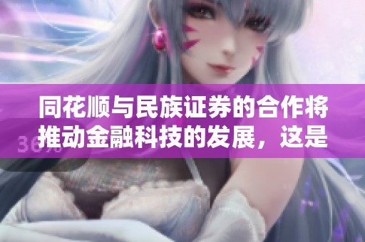 同花顺与民族证券的合作将推动金融科技的发展，这是行业的一次重要升级