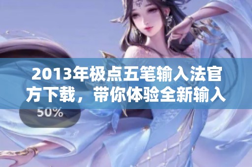 2013年极点五笔输入法官方下载，带你体验全新输入方式的魅力