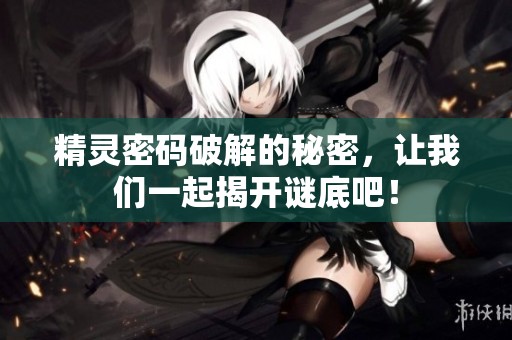 精灵密码破解的秘密，让我们一起揭开谜底吧！
