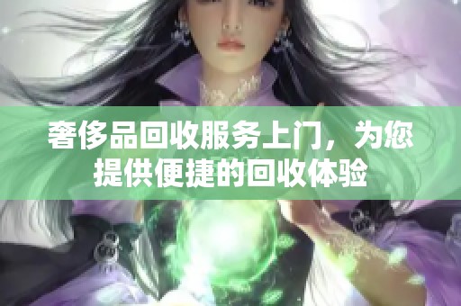 奢侈品回收服务上门，为您提供便捷的回收体验