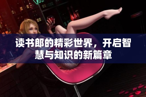 读书郎的精彩世界，开启智慧与知识的新篇章