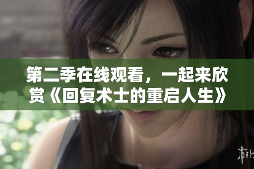 第二季在线观看，一起来欣赏《回复术士的重启人生》的高清精彩内容吧