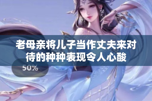 老母亲将儿子当作丈夫来对待的种种表现令人心酸