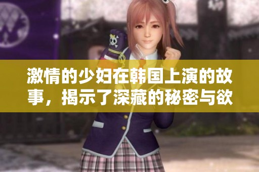 激情的少妇在韩国上演的故事，揭示了深藏的秘密与欲望