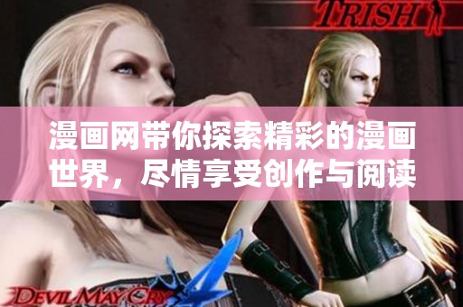漫画网带你探索精彩的漫画世界，尽情享受创作与阅读的乐趣。